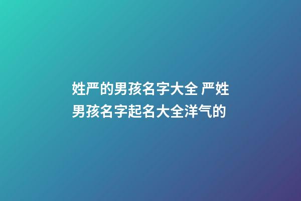 姓严的男孩名字大全 严姓男孩名字起名大全洋气的